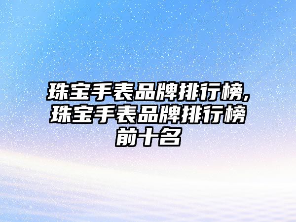 珠寶手表品牌排行榜,珠寶手表品牌排行榜前十名