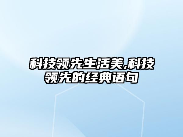 科技領先生活美,科技領先的經典語句