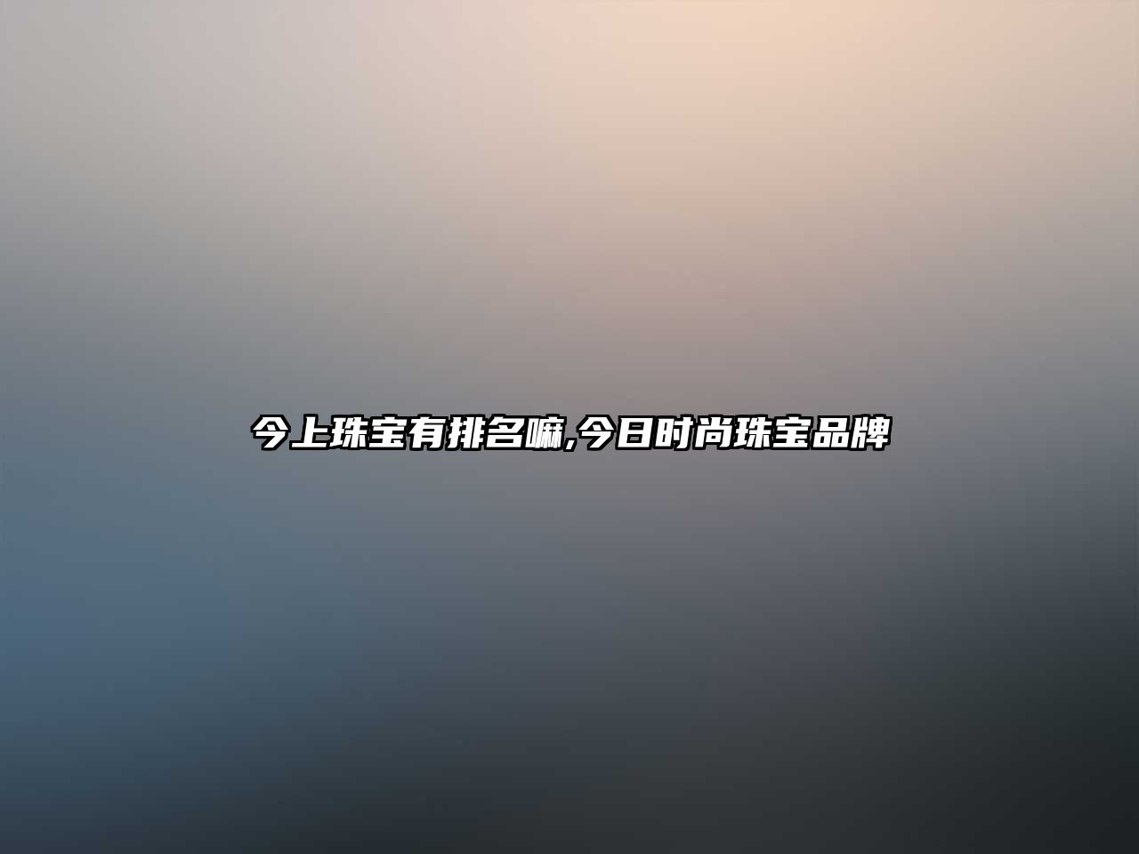 今上珠寶有排名嘛,今日時尚珠寶品牌