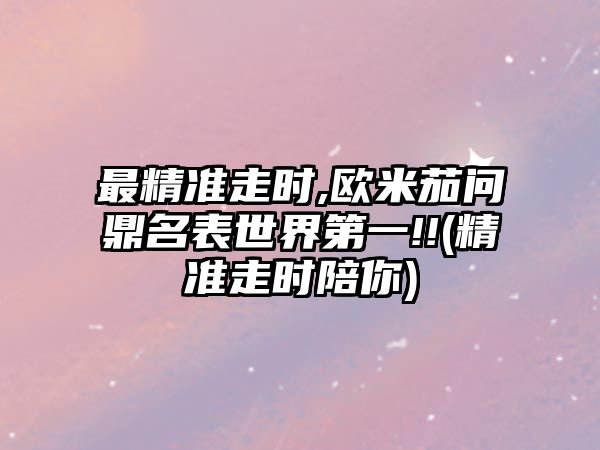 最精準走時,歐米茄問鼎名表世界第一!!(精準走時陪你)