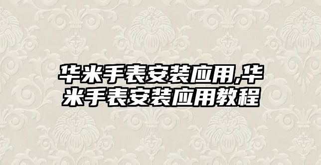 華米手表安裝應(yīng)用,華米手表安裝應(yīng)用教程