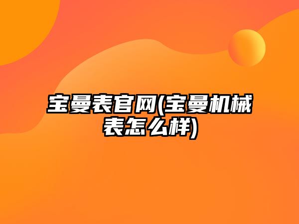 寶曼表官網(寶曼機械表怎么樣)