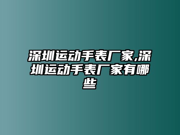 深圳運動手表廠家,深圳運動手表廠家有哪些