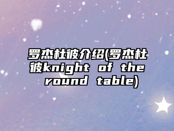 羅杰杜彼介紹(羅杰杜彼knight of the round table)