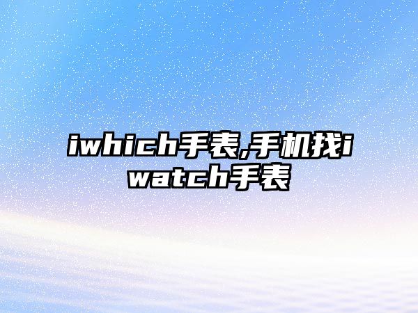 iwhich手表,手機找iwatch手表