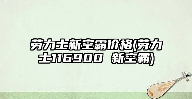 勞力士新空霸價格(勞力士116900 新空霸)