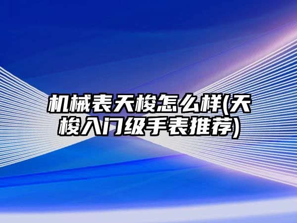 機械表天梭怎么樣(天梭入門級手表推薦)