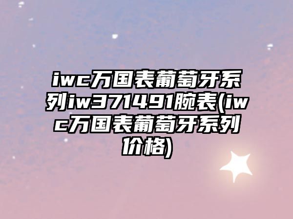 iwc萬(wàn)國(guó)表葡萄牙系列iw371491腕表(iwc萬(wàn)國(guó)表葡萄牙系列價(jià)格)