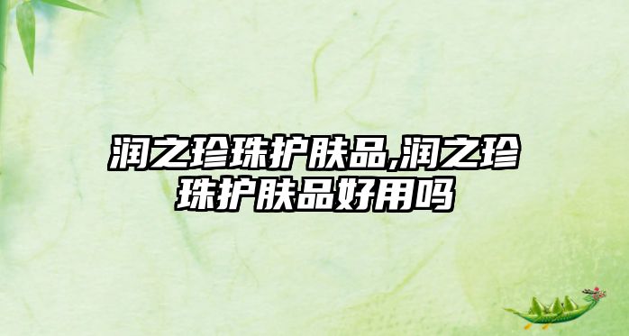 潤之珍珠護膚品,潤之珍珠護膚品好用嗎