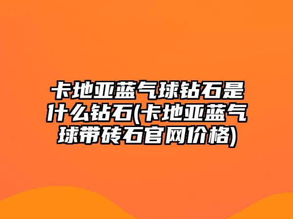 卡地亞藍(lán)氣球鉆石是什么鉆石(卡地亞藍(lán)氣球帶磚石官網(wǎng)價(jià)格)