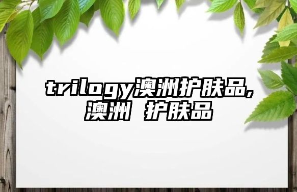 trilogy澳洲護膚品,澳洲 護膚品