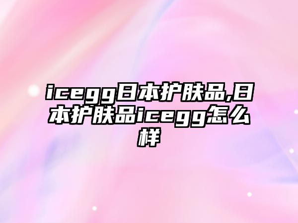 icegg日本護膚品,日本護膚品icegg怎么樣