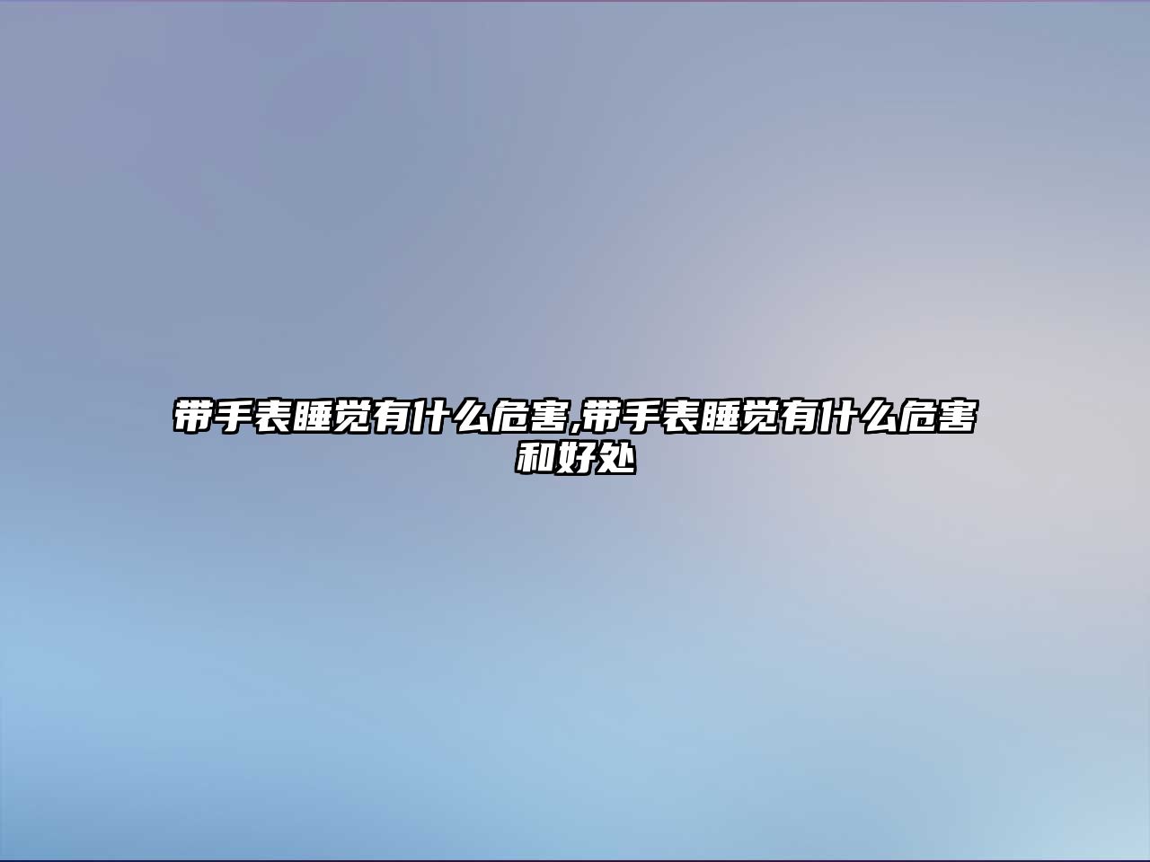 帶手表睡覺有什么危害,帶手表睡覺有什么危害和好處