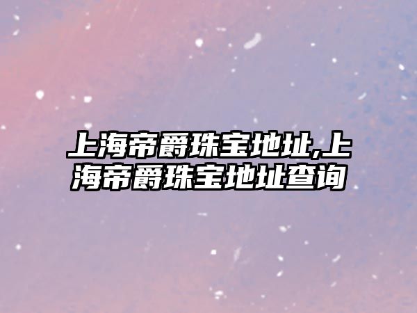 上海帝爵珠寶地址,上海帝爵珠寶地址查詢