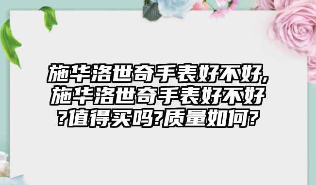 施華洛世奇手表好不好,施華洛世奇手表好不好?值得買嗎?質量如何?