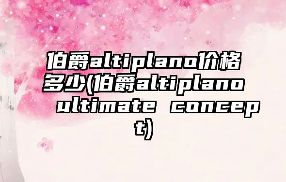 伯爵altiplano價(jià)格多少(伯爵altiplano ultimate concept)