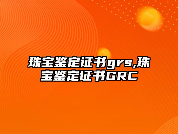 珠寶鑒定證書grs,珠寶鑒定證書GRC