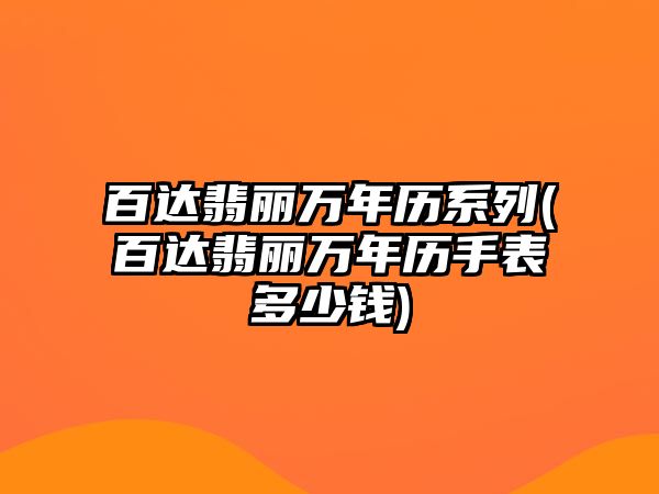 百達翡麗萬年歷系列(百達翡麗萬年歷手表多少錢)