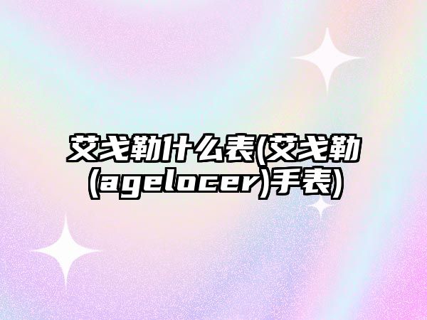 艾戈勒什么表(艾戈勒(agelocer)手表)