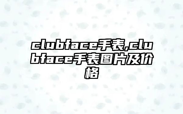 clubface手表,clubface手表圖片及價格