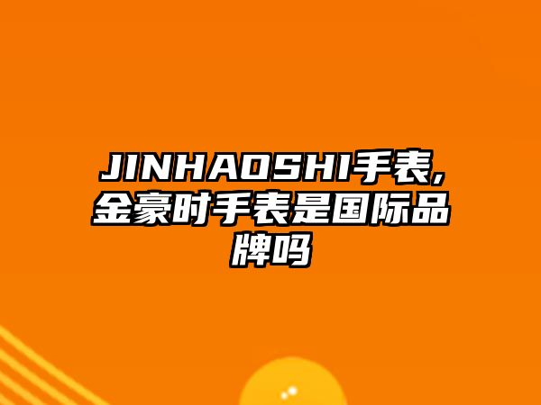 JINHAOSHI手表,金豪時手表是國際品牌嗎