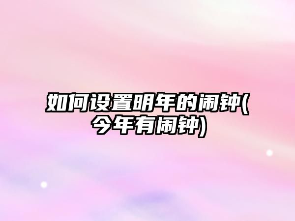 如何設置明年的鬧鐘(今年有鬧鐘)