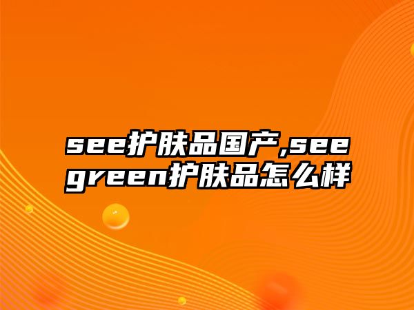 see護膚品國產,seegreen護膚品怎么樣