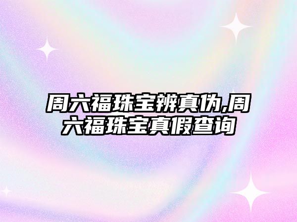 周六福珠寶辨真偽,周六福珠寶真假查詢