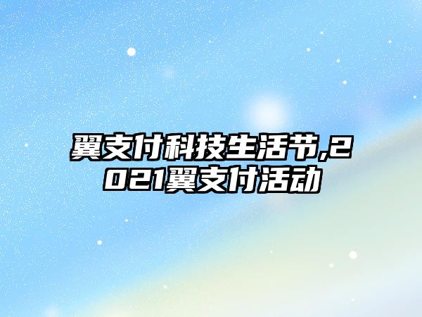 翼支付科技生活節,2021翼支付活動