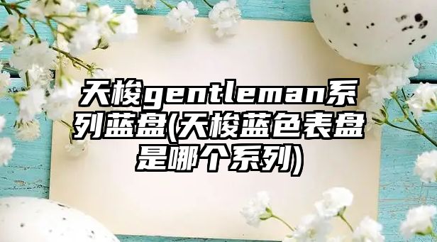 天梭gentleman系列藍盤(天梭藍色表盤是哪個系列)