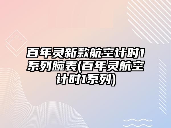 百年靈新款航空計時1系列腕表(百年靈航空計時1系列)