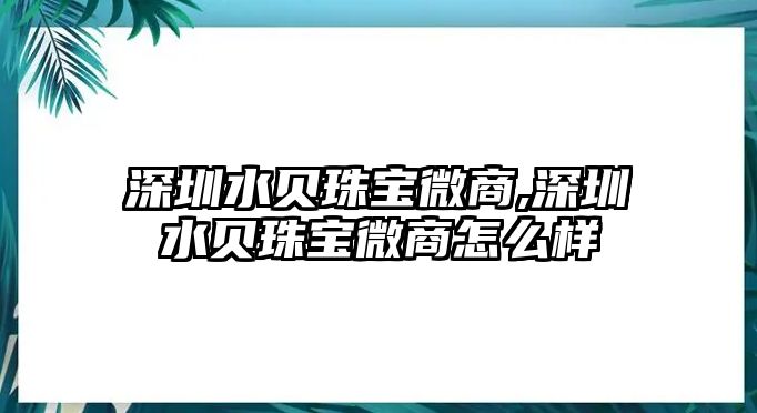 深圳水貝珠寶微商,深圳水貝珠寶微商怎么樣