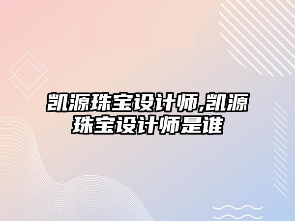 凱源珠寶設計師,凱源珠寶設計師是誰