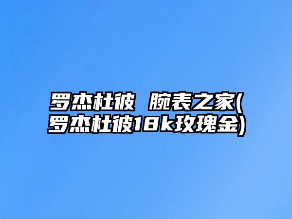 羅杰杜彼 腕表之家(羅杰杜彼18k玫瑰金)