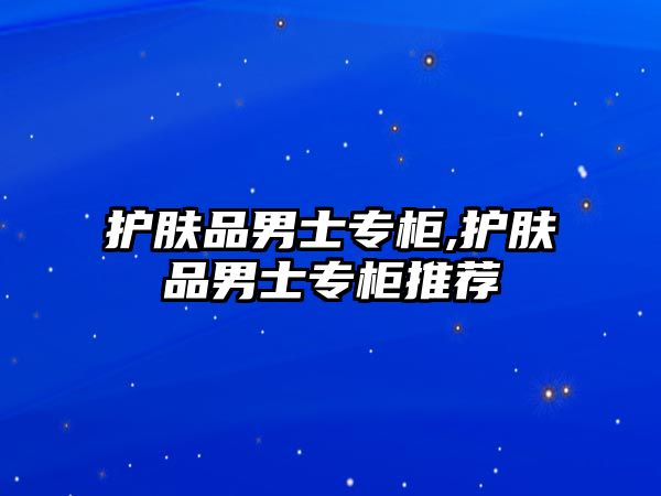 護膚品男士專柜,護膚品男士專柜推薦