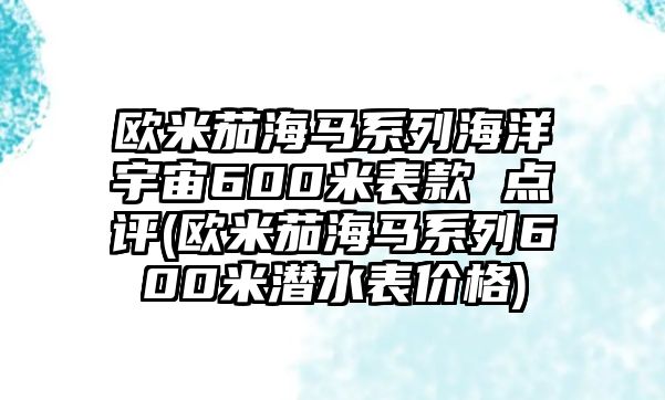 歐米茄海馬系列海洋宇宙600米表款 點評(歐米茄海馬系列600米潛水表價格)