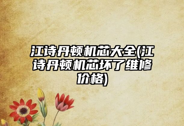 江詩丹頓機(jī)芯大全(江詩丹頓機(jī)芯壞了維修價(jià)格)