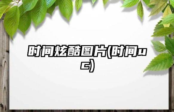 時間炫酷圖片(時間uc)