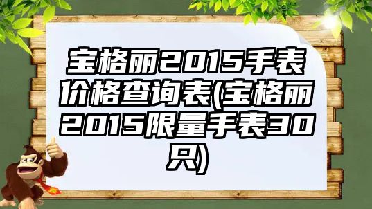 寶格麗2015手表價格查詢表(寶格麗2015限量手表30只)