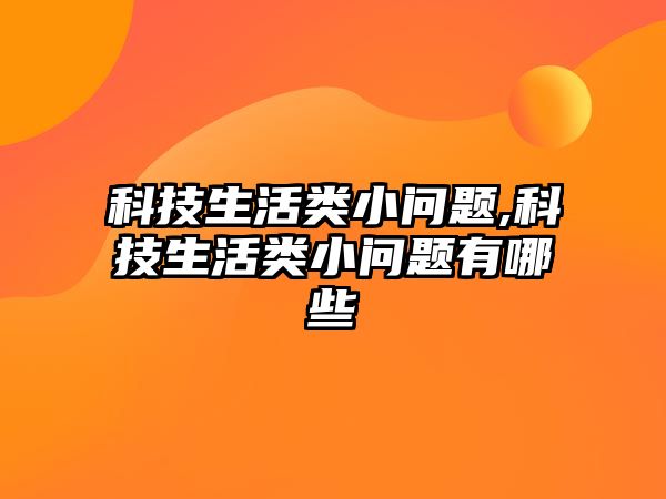 科技生活類小問題,科技生活類小問題有哪些