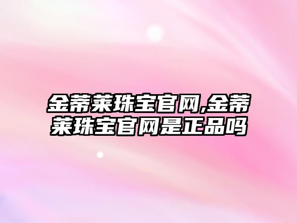 金蒂萊珠寶官網,金蒂萊珠寶官網是正品嗎