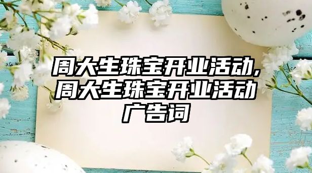 周大生珠寶開業(yè)活動,周大生珠寶開業(yè)活動廣告詞