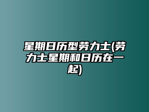 星期日歷型勞力士(勞力士星期和日歷在一起)