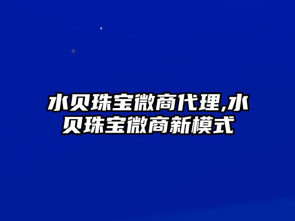 水貝珠寶微商代理,水貝珠寶微商新模式