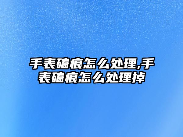 手表磕痕怎么處理,手表磕痕怎么處理掉