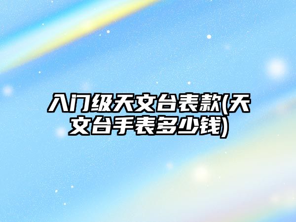 入門級天文臺表款(天文臺手表多少錢)