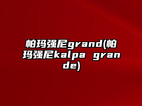 帕瑪強尼grand(帕瑪強尼kalpa grande)