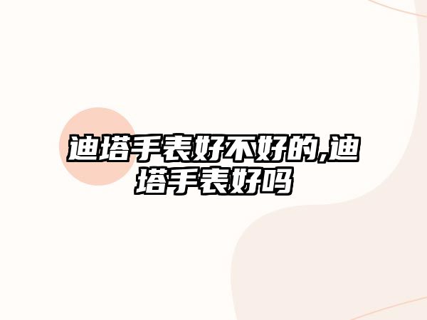 迪塔手表好不好的,迪塔手表好嗎