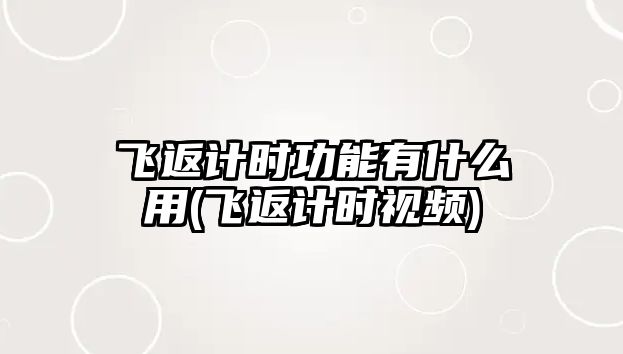 飛返計時功能有什么用(飛返計時視頻)