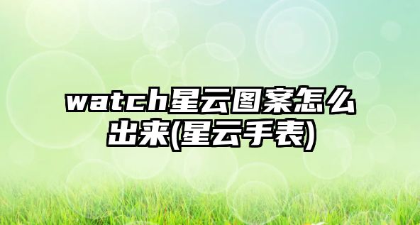 watch星云圖案怎么出來(星云手表)